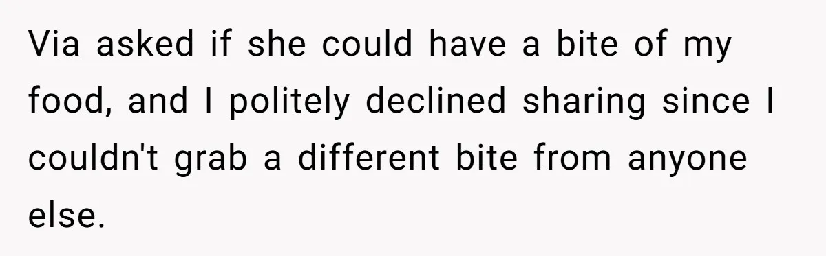 Via asked if she could have a bite of my food, and I politely declined sharing since I couldn't grab a different bite from anyone else.