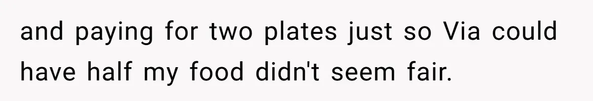 and paying for two plates just so Via could have half my food didn't seem fair.