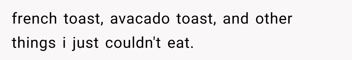 french toast, avacado toast, and other things i just couldn't eat.