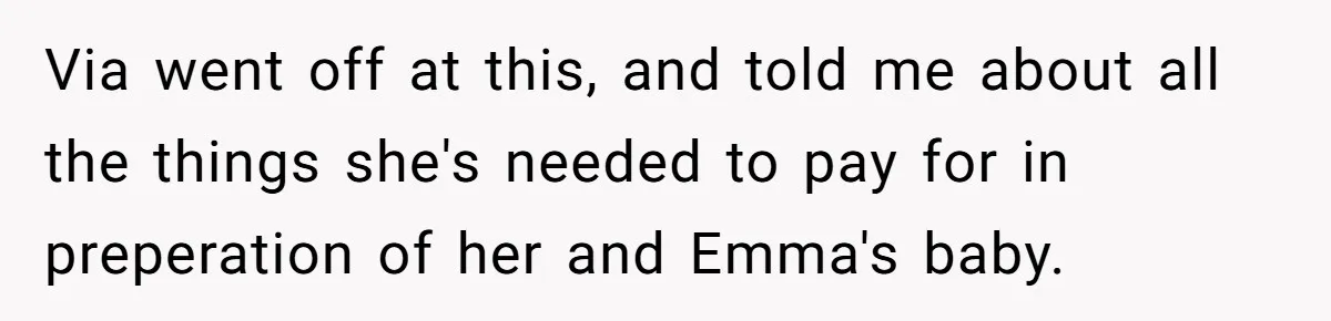 Via went off at this, and told me about all the things she's needed to pay for in preperation of her and Emma's baby.