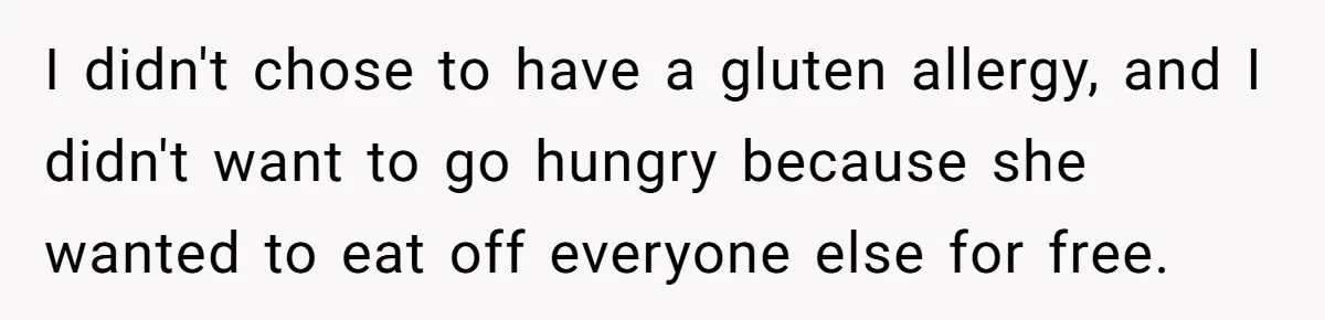 I didn't chose to have a gluten allergy, and I didn't want to go hungry because she wanted to eat off everyone else for free.