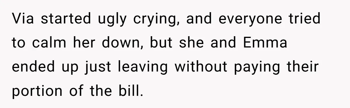 Via started ugly crying, and everyone tried to calm her down, but she and Emma ended up just leaving without paying their portion of the bill.