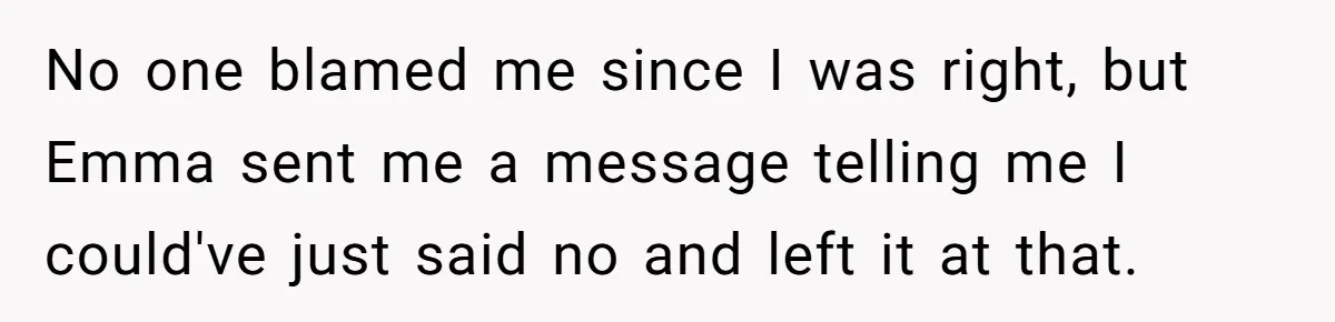 No one blamed me since I was right, but Emma sent me a message telling me I could've just said no and left it at that.