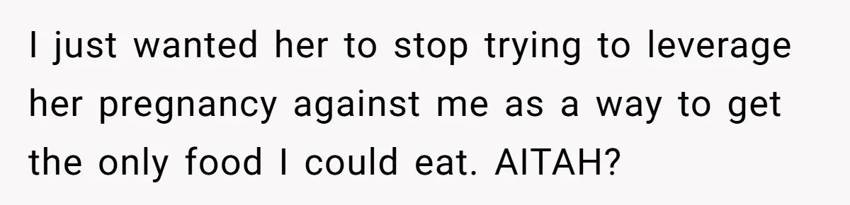 I just wanted her to stop trying to leverage her pregnancy against me as a way to get the only food I could eat. AITAH?