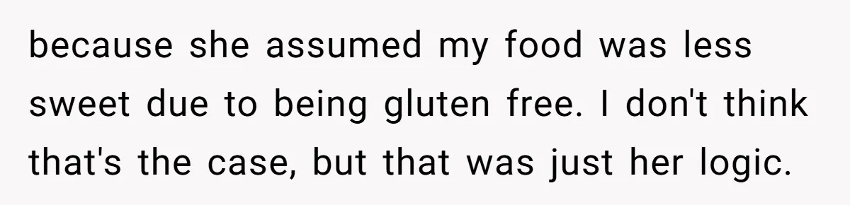 because she assumed my food was less sweet due to being gluten free. I don't think that's the case, but that was just her logic.