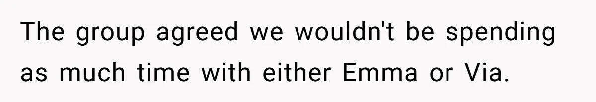 The group agreed we wouldn't be spending as much time with either Emma or Via.