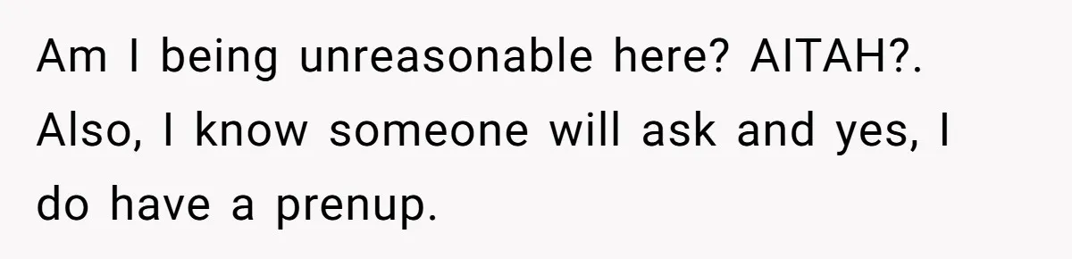 Am I being unreasonable here? AITAH?. Also, I know someone will ask and yes, I do have a prenup.