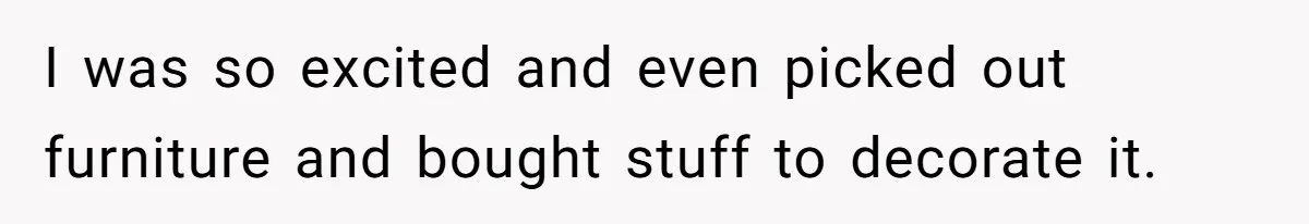 I was so excited and even picked out furniture and bought stuff to decorate it.