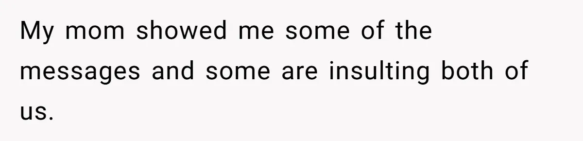 My mom showed me some of the messages and some are insulting both of us.