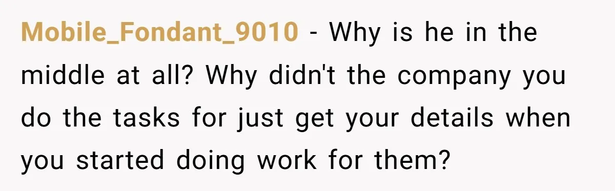 Mobile_Fondant_9010 − Why is he in the middle at all? Why didn't the company you do the tasks for just get your details when you started doing work for them?