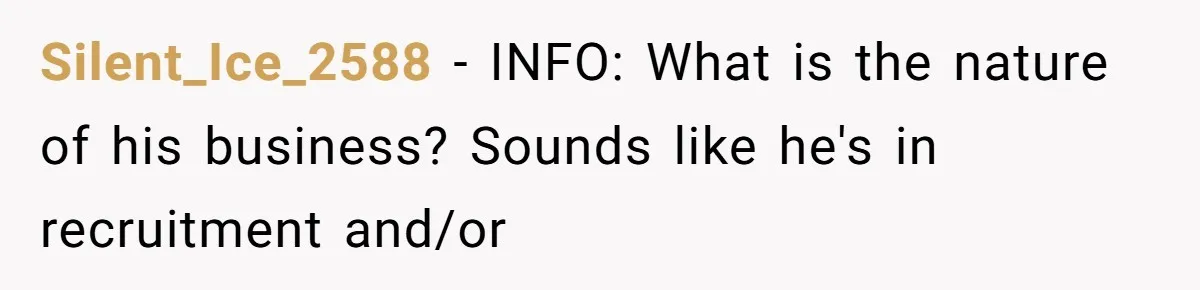Silent_Ice_2588 − INFO: What is the nature of his business? Sounds like he's in recruitment and/or