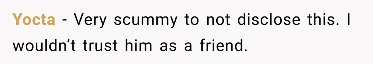 Yocta − Very scummy to not disclose this. I wouldn’t trust him as a friend.