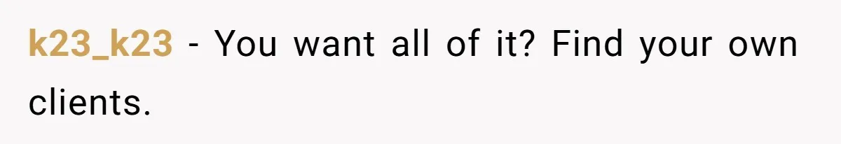 k23_k23 − You want all of it? Find your own clients.