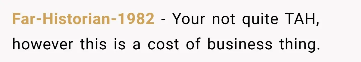 Far-Historian-1982 − Your not quite TAH, however this is a cost of business thing.
