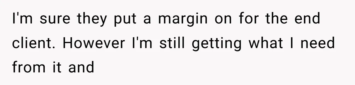 I'm sure they put a margin on for the end client. However I'm still getting what I need from it and