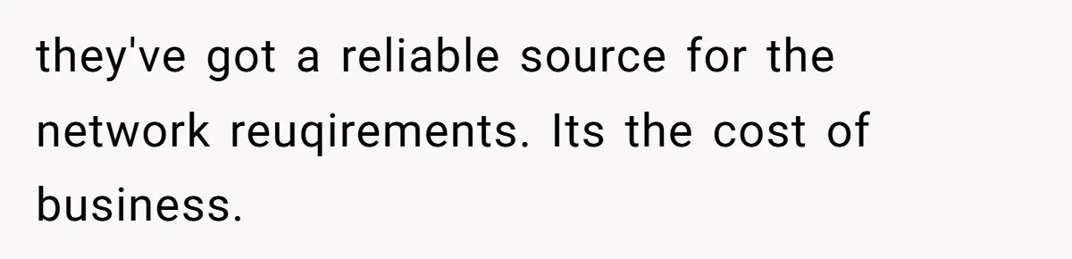they've got a reliable source for the network reuqirements. Its the cost of business.