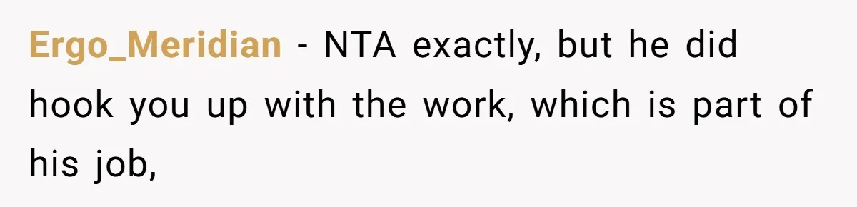 Ergo_Meridian − NTA exactly, but he did hook you up with the work, which is part of his job,