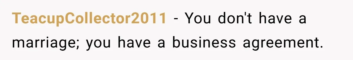 TeacupCollector2011 − You don't have a marriage; you have a business agreement.