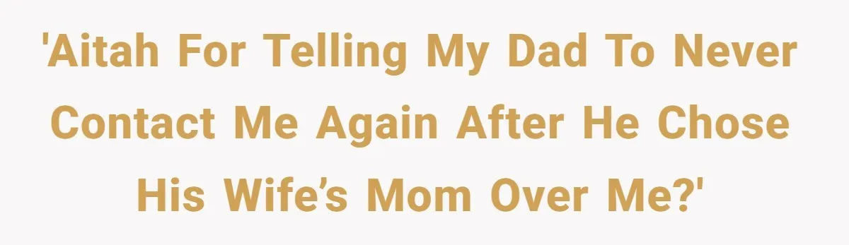 'AITAH for telling my dad to never contact me again after he chose his wife’s mom over me?'