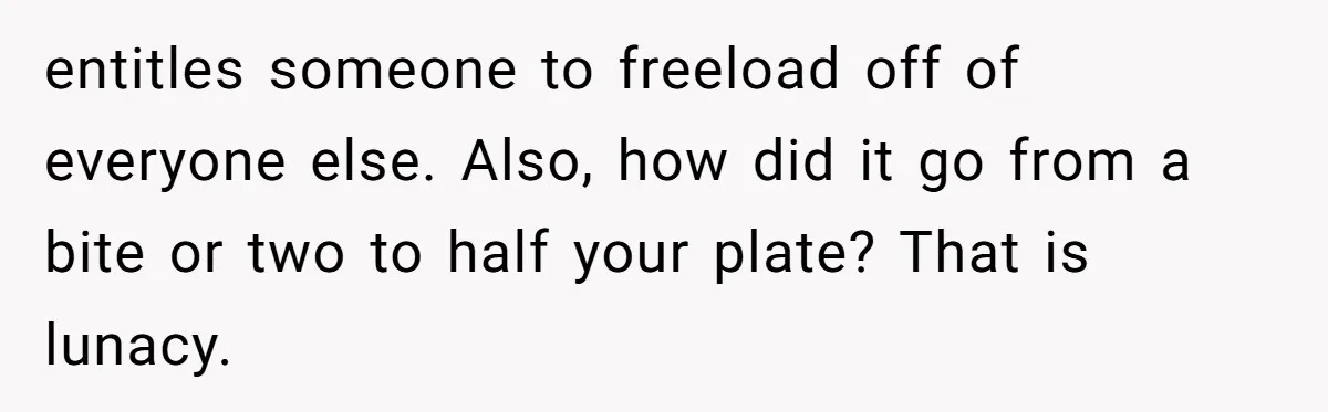 entitles someone to freeload off of everyone else. Also, how did it go from a bite or two to half your plate? That is lunacy.