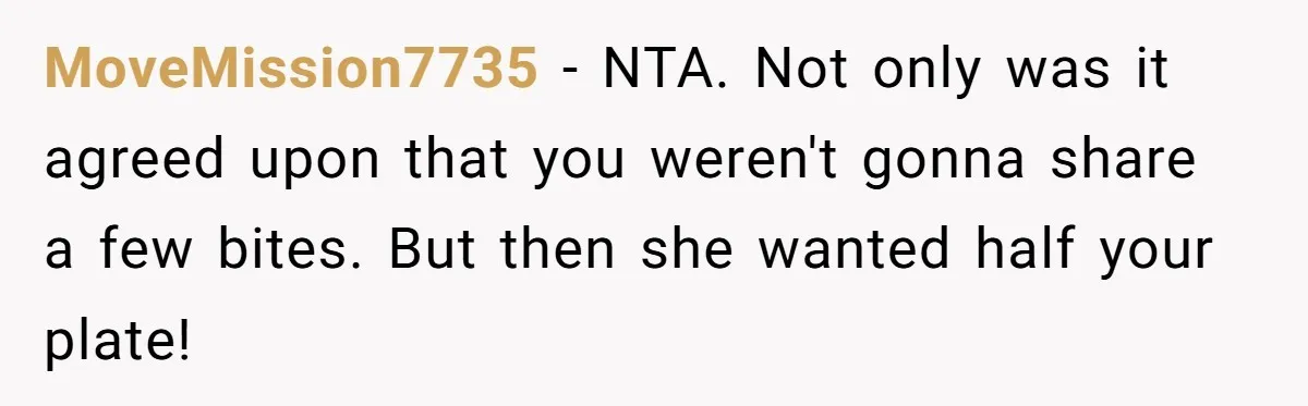 MoveMission7735 − NTA. Not only was it agreed upon that you weren't gonna share a few bites. But then she wanted half your plate!
