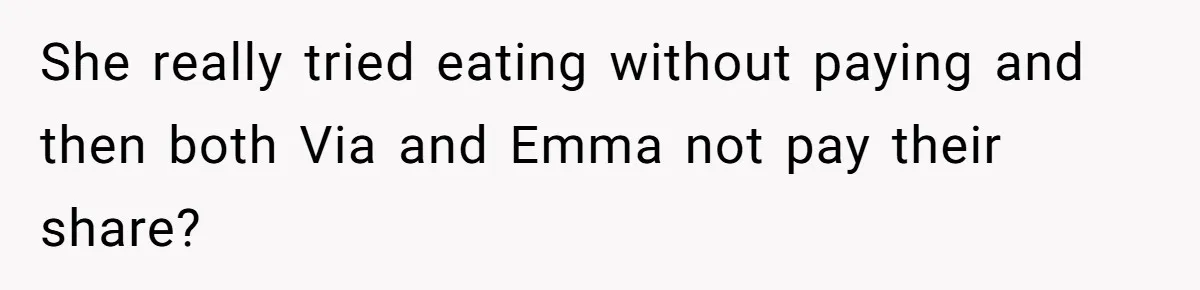 She really tried eating without paying and then both Via and Emma not pay their share?