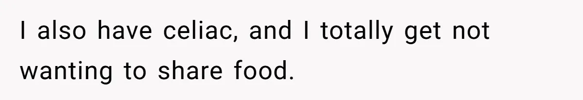 I also have celiac, and I totally get not wanting to share food.