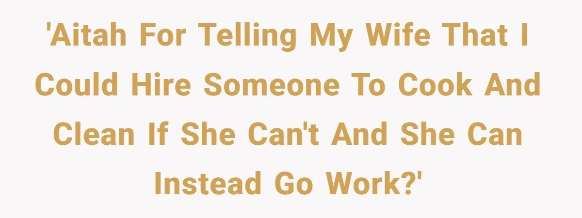 'AITAH for telling my wife that I could hire someone to cook and clean if she can't and she can instead go work?'