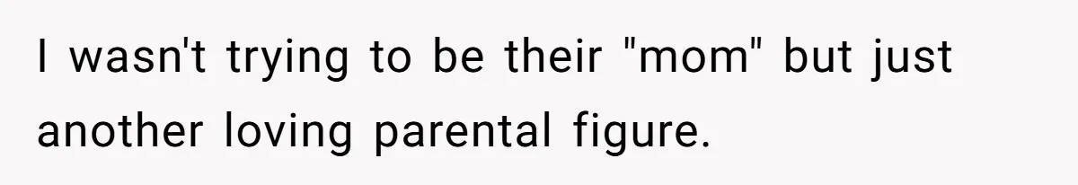 I wasn't trying to be their "mom" but just another loving parental figure.