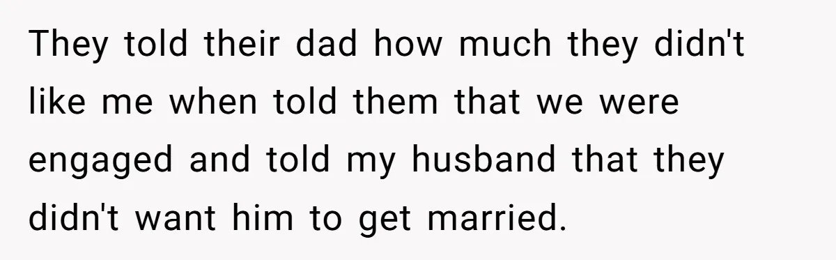 They told their dad how much they didn't like me when told them that we were engaged and told my husband that they didn't want him to get married.