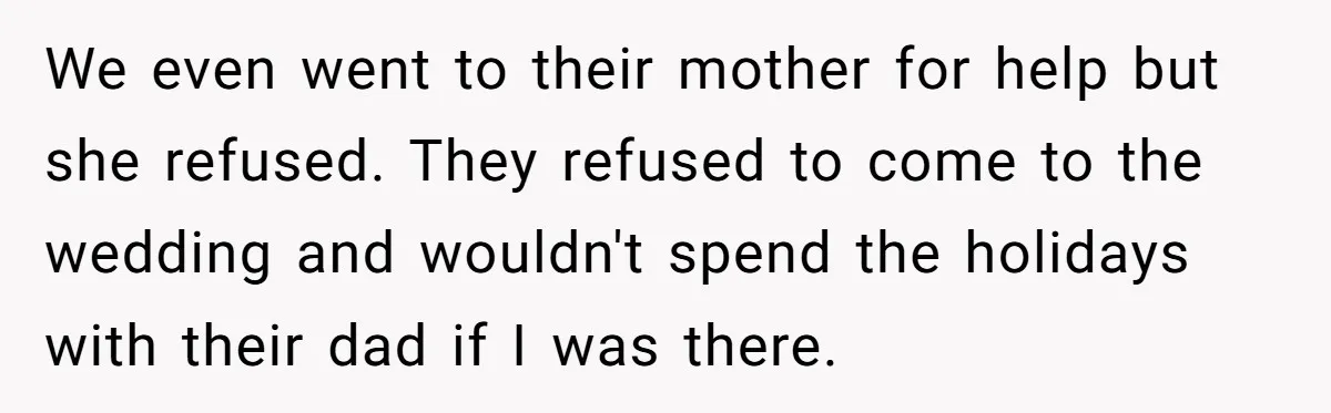 We even went to their mother for help but she refused. They refused to come to the wedding and wouldn't spend the holidays with their dad if I was there.