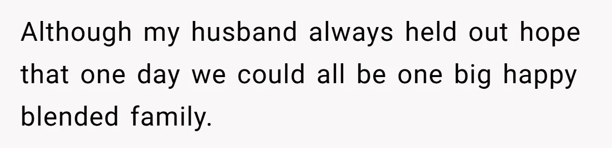 Although my husband always held out hope that one day we could all be one big happy blended family.