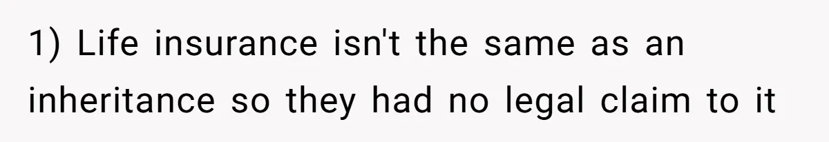 1) Life insurance isn't the same as an inheritance so they had no legal claim to it