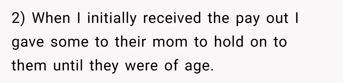 2) When I initially received the pay out I gave some to their mom to hold on to them until they were of age.