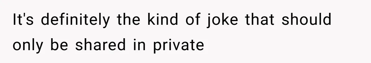 It's definitely the kind of joke that should only be shared in private