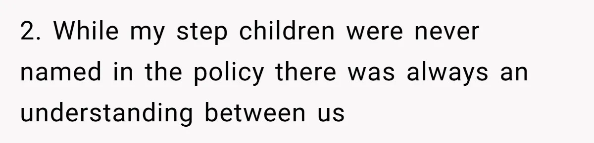 2. While my step children were never named in the policy there was always an understanding between us