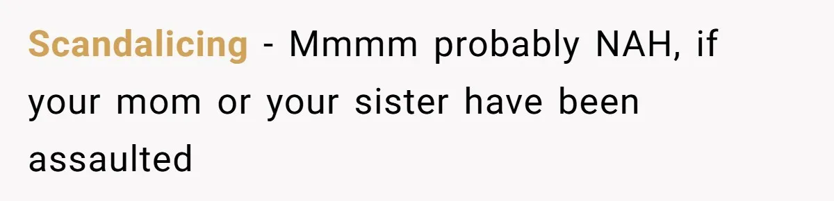 Scandalicing − Mmmm probably NAH, if your mom or your sister have been assaulted