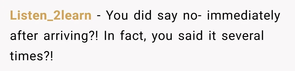Listen_2learn − You did say no- immediately after arriving?! In fact, you said it several times?!