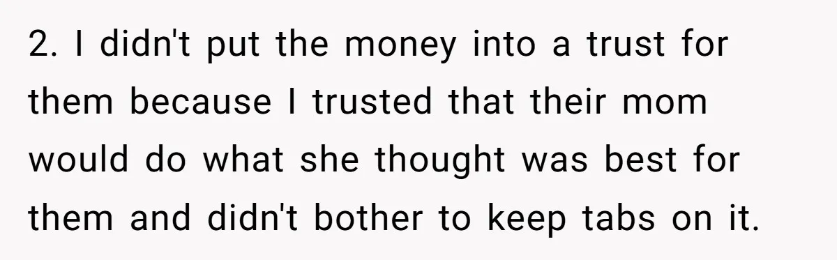 2. I didn't put the money into a trust for them because I trusted that their mom would do what she thought was best for them and didn't bother to...