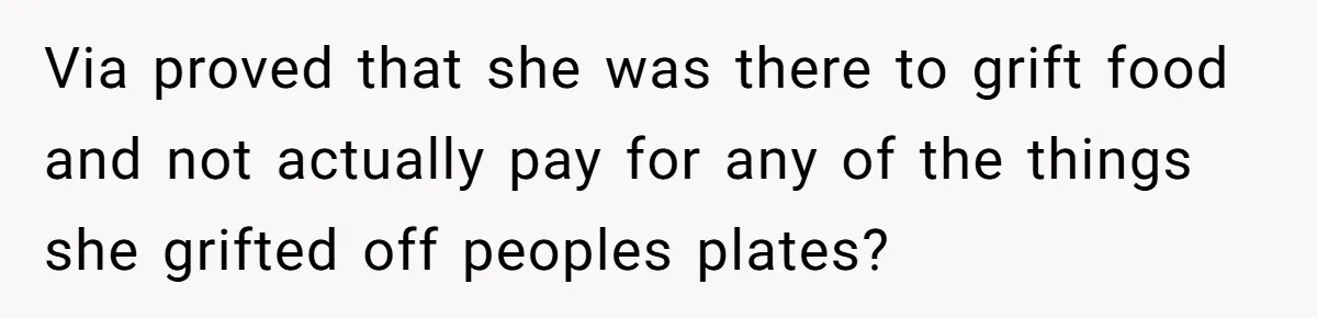 Via proved that she was there to grift food and not actually pay for any of the things she grifted off peoples plates?