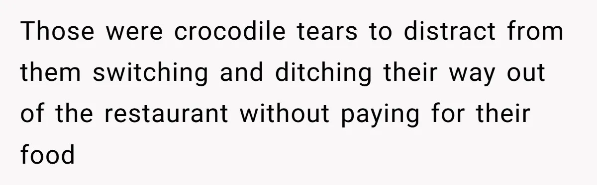 Those were crocodile tears to distract from them switching and ditching their way out of the restaurant without paying for their food