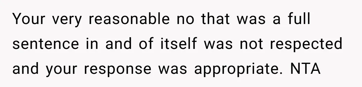 Your very reasonable no that was a full sentence in and of itself was not respected and your response was appropriate. NTA