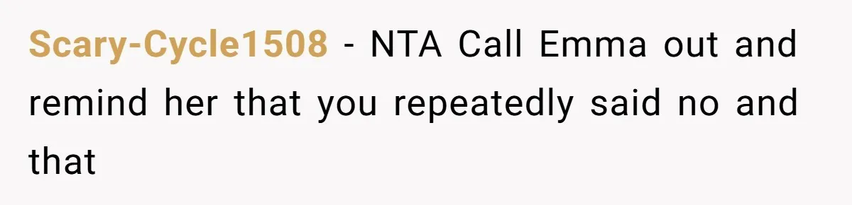 Scary-Cycle1508 − NTA Call Emma out and remind her that you repeatedly said no and that