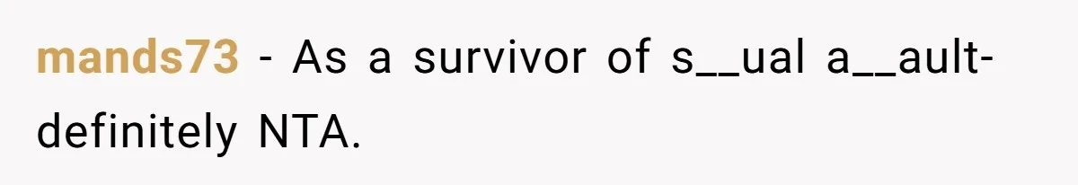 mands73 − As a survivor of s__ual a__ault- definitely NTA.