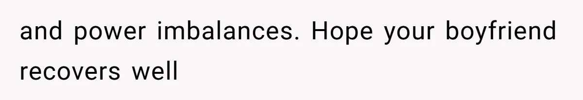 and power imbalances. Hope your boyfriend recovers well