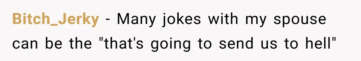 Bitch_Jerky − Many jokes with my spouse can be the "that's going to send us to hell"