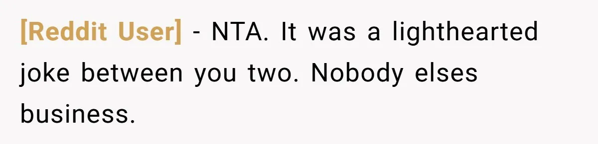 [Reddit User] − NTA. It was a lighthearted joke between you two. Nobody elses business.