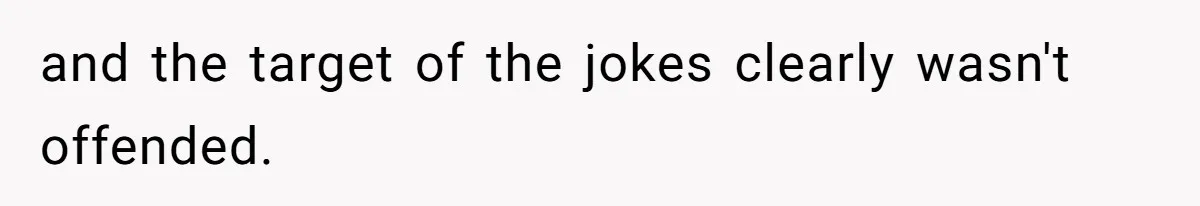 and the target of the jokes clearly wasn't offended.