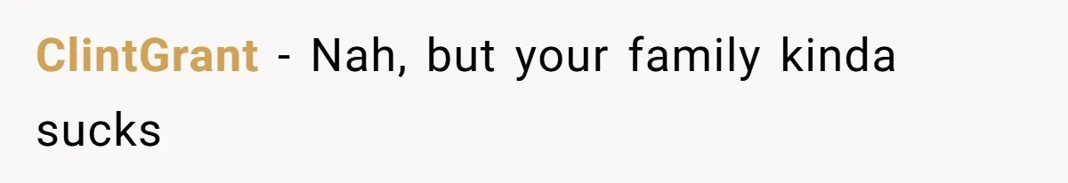 ClintGrant − Nah, but your family kinda sucks
