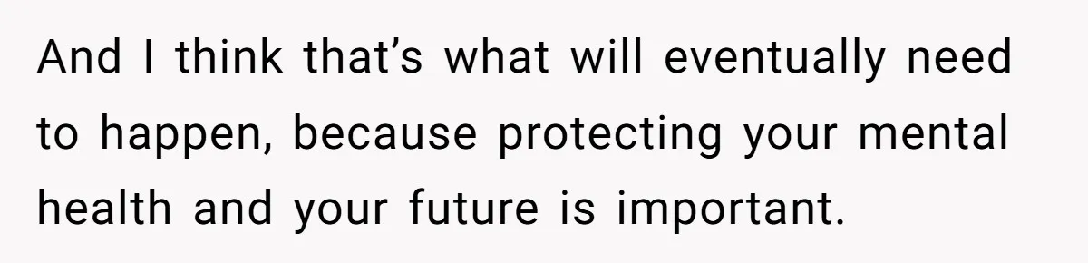 And I think that’s what will eventually need to happen, because protecting your mental health and your future is important.